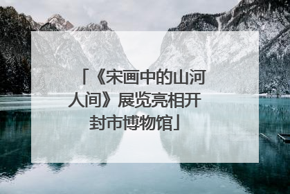 《宋画中的山河人间》展览亮相开封市博物馆