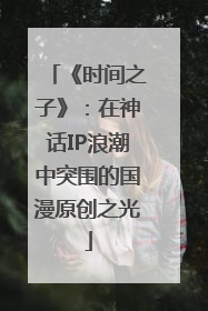 《时间之子》：在神话IP浪潮中突围的国漫原创之光