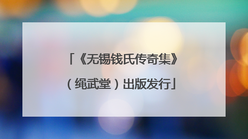 《无锡钱氏传奇集》（绳武堂）出版发行