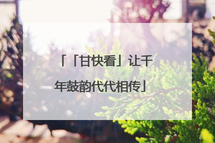 「甘快看」让千年鼓韵代代相传