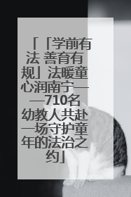 「学前有法 善育有规」法暖童心润南宁——710名幼教人共赴一场守护童年的法治之约