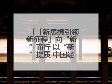 「新思想引领新征程」向“新”而行 以“新”提质 中国经济新动能澎湃