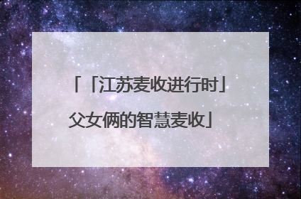 「江苏麦收进行时」父女俩的智慧麦收