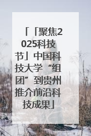 「聚焦2025科技节」中国科技大学“组团”到贵州推介前沿科技成果