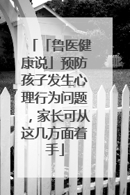 「鲁医健康说」预防孩子发生心理行为问题，家长可从这几方面着手