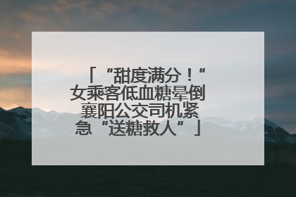 “甜度满分！”女乘客低血糖晕倒 襄阳公交司机紧急“送糖救人”