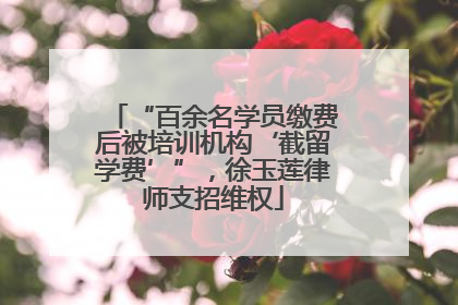 “百余名学员缴费后被培训机构‘截留学费’”，徐玉莲律师支招维权