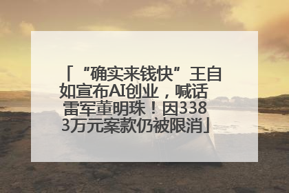 “确实来钱快”王自如宣布AI创业，喊话雷军董明珠！因3383万元案款仍被限消