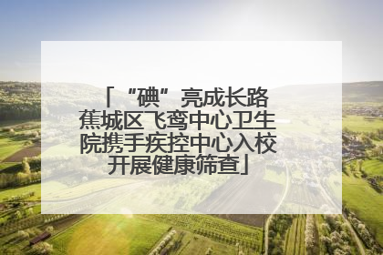 “碘”亮成长路 蕉城区飞鸾中心卫生院携手疾控中心入校开展健康筛查