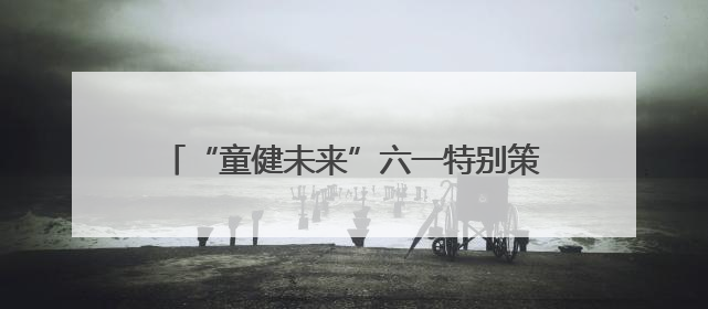 “童健未来”六一特别策划｜山东大学第二医院为孩子献上“童心处方”