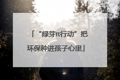 “绿芽π行动”把环保种进孩子心里