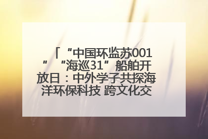 “中国环监苏001”“海巡31”船舶开放日：中外学子共探海洋环保科技 跨文化交流筑牢“蓝色”友谊