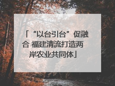 “以台引台”促融合 福建清流打造两岸农业共同体