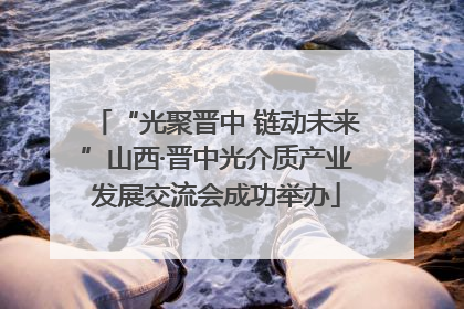 “光聚晋中 链动未来”山西·晋中光介质产业发展交流会成功举办