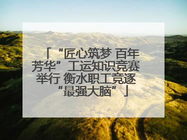 “匠心筑梦 百年芳华”工运知识竞赛举行 衡水职工竞逐“最强大脑”