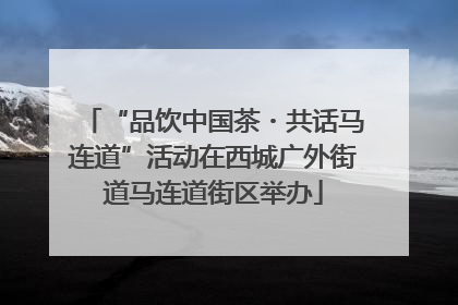 “品饮中国茶・共话马连道”活动在西城广外街道马连道街区举办