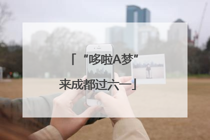 “哆啦A梦”来成都过六一