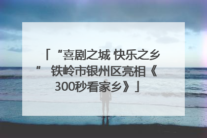 “喜剧之城 快乐之乡” 铁岭市银州区亮相《300秒看家乡》