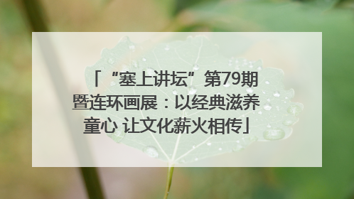 “塞上讲坛”第79期暨连环画展：以经典滋养童心 让文化薪火相传