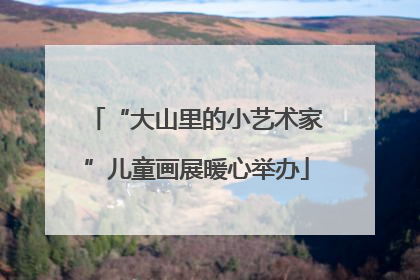 “大山里的小艺术家”儿童画展暖心举办