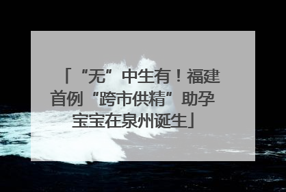 “无”中生有！福建首例“跨市供精”助孕宝宝在泉州诞生
