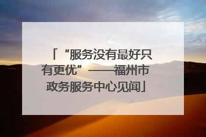 “服务没有最好只有更优”——福州市政务服务中心见闻