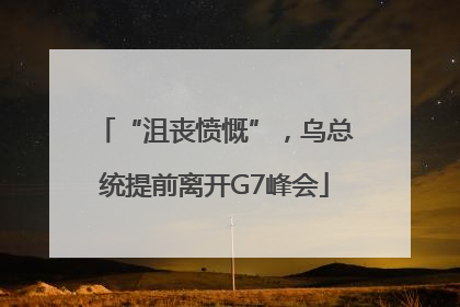 “沮丧愤慨”，乌总统提前离开G7峰会