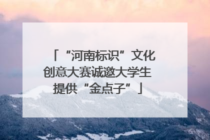 “河南标识”文化创意大赛诚邀大学生提供“金点子”