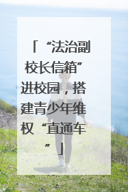 “法治副校长信箱”进校园，搭建青少年维权“直通车”