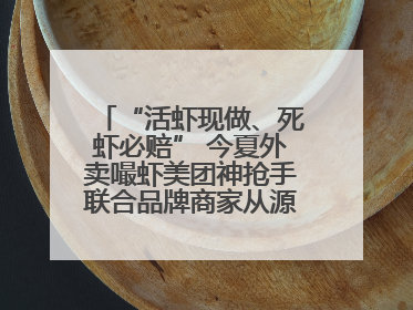 “活虾现做、死虾必赔” 今夏外卖嘬虾美团神抢手联合品牌商家从源头管起