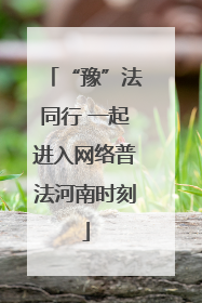 “豫”法同行 一起进入网络普法河南时刻