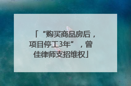 “购买商品房后，项目停工3年”，曾佳律师支招维权