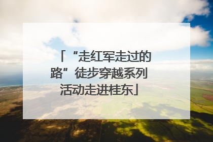 “走红军走过的路”徒步穿越系列活动走进桂东
