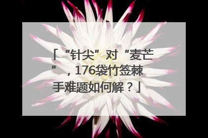 “针尖”对“麦芒”，176袋竹签棘手难题如何解？