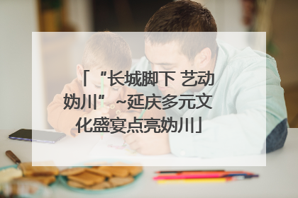 “长城脚下 艺动妫川”~延庆多元文化盛宴点亮妫川