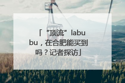 “顶流”labubu，在合肥能买到吗？记者探访