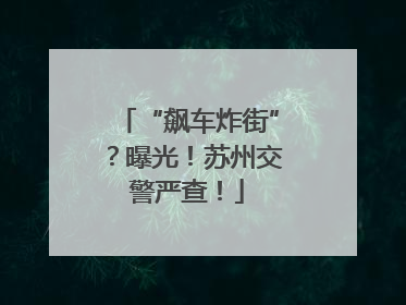“飙车炸街”？曝光！苏州交警严查！