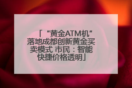 “黄金ATM机”落地成都创新黄金买卖模式 市民：智能快捷价格透明