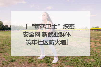 “黄鹤卫士”织密安全网 新就业群体筑牢社区防火墙