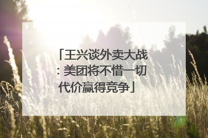 王兴谈外卖大战：美团将不惜一切代价赢得竞争