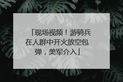 现场视频！游骑兵在人群中开火放空包弹，美军介入