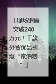 现场销售突破240万元！千款外贸优品引爆“家消费”