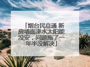 烟台民意通 新房墙面渗水太阳能没安，问题拖了一年半没解决