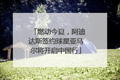 燃动今夏，阿迪达斯签约球星亚马尔将开启中国行