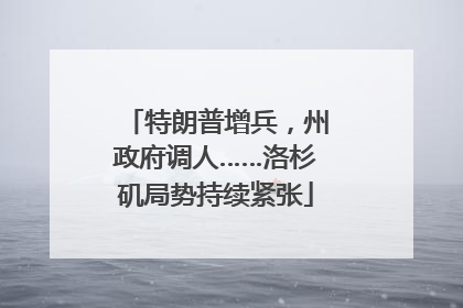 特朗普增兵，州政府调人……洛杉矶局势持续紧张