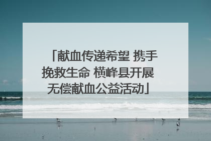 献血传递希望 携手挽救生命 横峰县开展无偿献血公益活动
