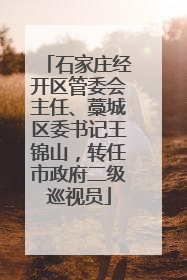 石家庄经开区管委会主任、藁城区委书记王锦山，转任市政府二级巡视员