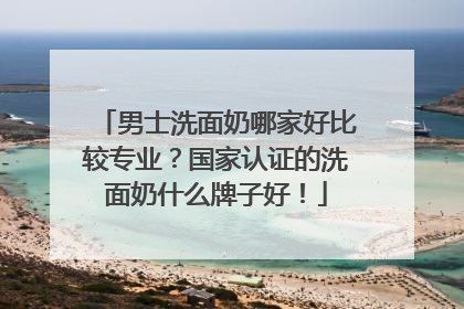 男士洗面奶哪家好比较专业？国家认证的洗面奶什么牌子好！