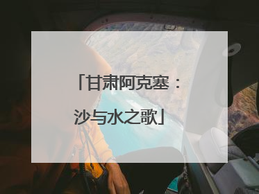 甘肃阿克塞：沙与水之歌