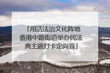 用活法治文化阵地 香港中路街道举办民法典主题打卡定向赛